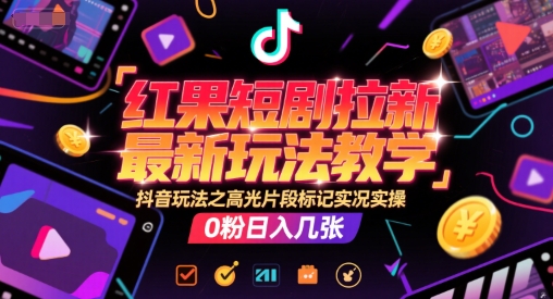 红果短剧拉新最新玩法教学，抖音玩法之高光片段标记实况实操，0粉日入几张-问小徐资源库