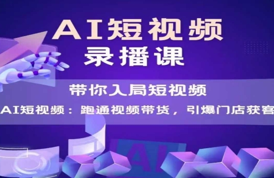 AI短视频爆款，带你入局短视频，跑通视频带货，引爆门店获客-问小徐资源库