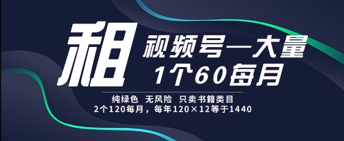 租视频号，一个60每月，2个120.纯绿色、无风险，常年租【揭秘】-问小徐资源库