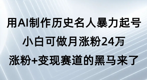 用AI制作历史名人暴力起号，小白可做月涨粉24W涨粉+变现赛道的黑马来了-问小徐资源库