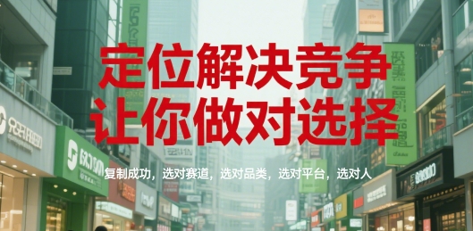 定位解决竞争，让你做对选择，复制成功，选对赛道，选对品类，选对平台，选对人-问小徐资源库