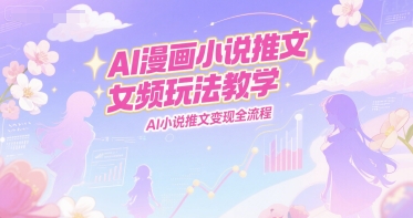 AI漫画小说推文女频玩法教学，AI小说推文变现全流程-问小徐资源库