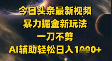 今日头条最新美女视频暴力掘金新玩法，一刀不剪，AI辅助轻松日入1k+-问小徐资源库