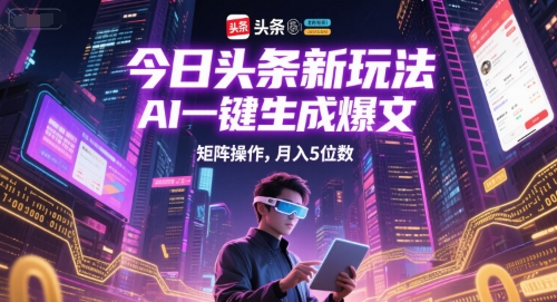 今日头条新玩法，AI一键生成爆文，矩阵操作，月入5位数-问小徐资源库