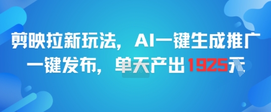剪映拉新玩法，AI一键生成推广，一键发布，单天最高产出1925-问小徐资源库