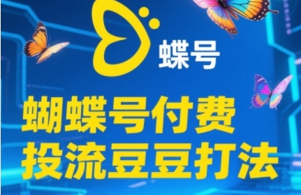 2025蝴蝶号付费投流豆豆打法，助新手快速掌握付费流量撬动自然流的核心玩法-问小徐资源库
