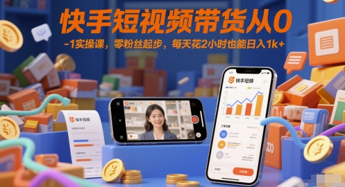 快手短视频带货从0-1实操课，零粉丝起步，每天花2小时也能日入1k+-问小徐资源库