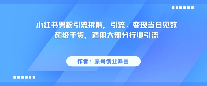小红书男粉引流拆解，引流、变现当日见效超级干货，适用大部分行业引流-问小徐资源库