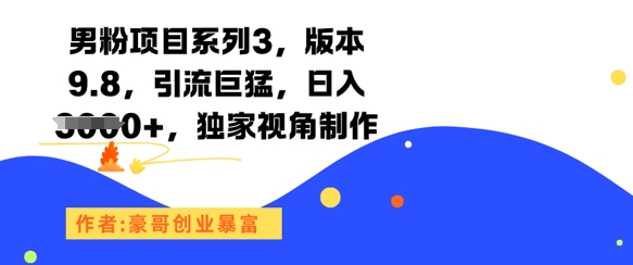 男粉项目系列3，版本9.8，引流巨猛，日入1k+，独家视角制作-问小徐资源库