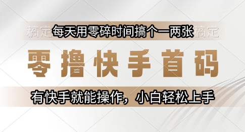 零撸快手首码，每天用零碎时间搞个一两张，有快手就能操作小白轻松上手【揭秘】-问小徐资源库