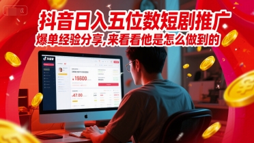抖音日入五位数短剧推广爆单经验分享，来看看他是怎么做到的？-问小徐资源库