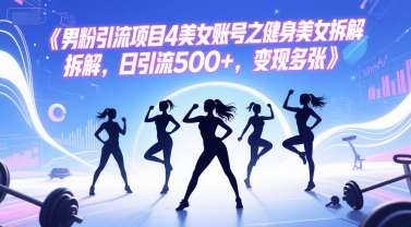 男粉引流项目4美女账号之健身美女拆解，日引流500+，变现多张-问小徐资源库