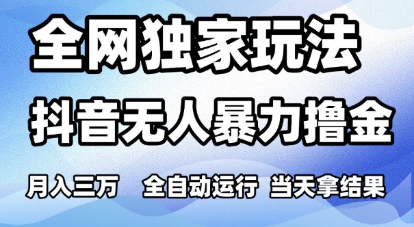 全网独家玩法，抖音无人暴力撸金，月入3W，全自动运行，当天拿结果，可矩阵【揭秘】-问小徐资源库