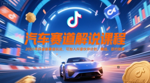 汽车赛道解说课程，2025年抖音新赛道玩法，可加入抖音伙伴计划，精选，签约独家-问小徐资源库