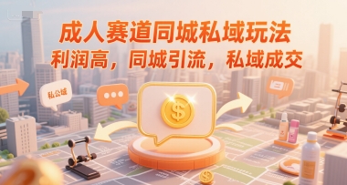 成人赛道同城私域玩法，利润高，同城引流，私域成交-问小徐资源库