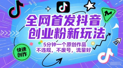 全网首发抖音创业粉新玩法，5分钟一个原创作品，不违规，不废号，流量好-问小徐资源库