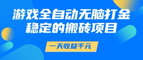 游戏全自动无脑打金项目，一天收益1k+，稳定持久的搬砖项目【揭秘】-问小徐资源库