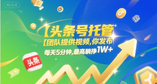 【头条号托管 】团队提供视频，你发布，每天5分钟，最高躺挣1W+【揭秘】-问小徐资源库