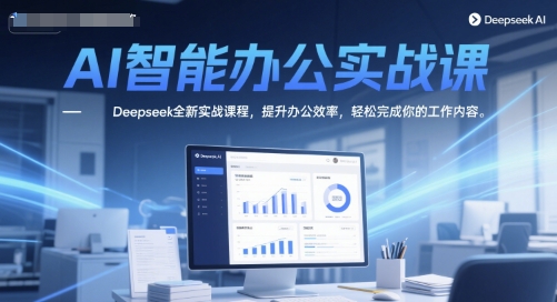 AI智能办公实战课，Deepseek全新实战课程，提升办公效率，轻松完成你的工作内容-问小徐资源库