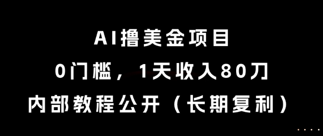 AI撸美金项目，0门槛，1天收入80刀，内部教程公开（长期复利）【揭秘】-问小徐资源库