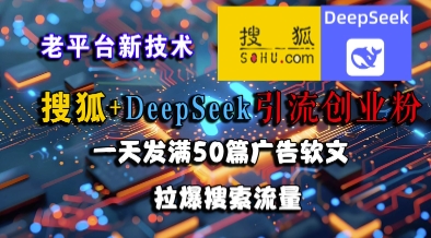 搜狐+DeepSeek引流创业粉，老平台新技术，一天发满50篇广告软文，拉爆搜索流量-问小徐资源库