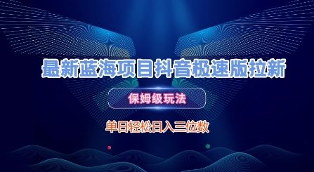 最新蓝海项目抖音极速版拉新，保姆级玩法，单日轻松日入三位数-问小徐资源库