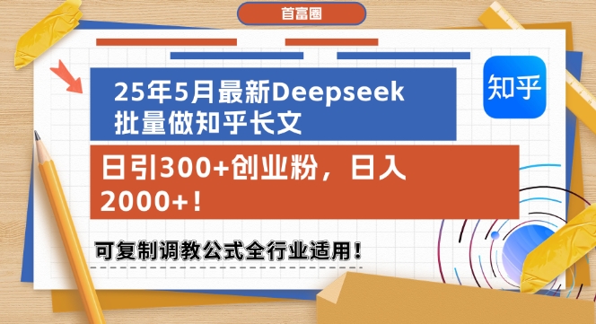 25年5月最新Deepseek批量做知乎长文，日引300+创业粉，日入1k+，可复制调教公式全行业适用-问小徐资源库