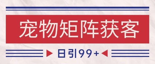 小红书某音宠物赛道引流获客 自热矩阵日引200+【揭秘】-问小徐资源库