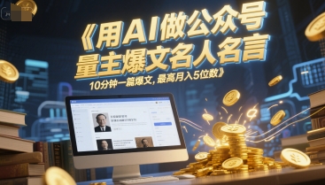 用AI做公众号流量主爆文名人名言，10分钟一篇爆文，最高月入5位数-问小徐资源库
