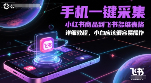 手机一键采集小红书商品到飞书多维表格，详细教程，小白应该很容易操作-问小徐资源库