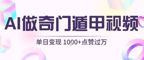 用AI制作奇门遁甲视频，单日变现1k+，条条点赞过万-问小徐资源库
