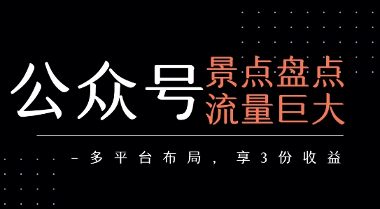 公众号流量主-景点盘点 流量巨大 多平台布局享3份收益-问小徐资源库