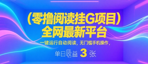 零撸阅读挂G项目，全网最新平台，一键运行自动阅读，无门槛手机操作，单日收益3张【揭秘】-问小徐资源库