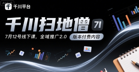 千川扫地僧7月12号线下课，千川投放，全域推广2.0版本付费内容-问小徐资源库