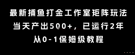 最新捕鱼打金工作室矩阵玩法，当天产出5张+，已运行2年，从0-1保姆级教程【揭秘】-问小徐资源库