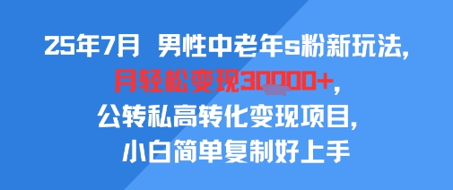 25年7月男性中老年s粉新玩法，月轻松变现3W+，公转私高转化变现项目，小白简单复制好上手-问小徐资源库