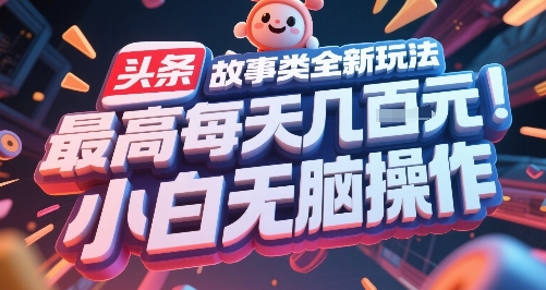 头条故事类全新玩法，最高每天几张，小白无脑操作-问小徐资源库