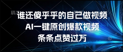 谁还傻乎乎的自己做视频？AI一键原创爆款视频，条条点赞过万，简单方便，好操作【揭秘】-问小徐资源库