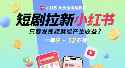 短剧拉新小红书全运营教程，只要发视频就能产生收益，一单9-12不等-问小徐资源库