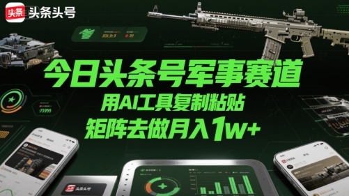 今日头条号军事赛道，用AI工具复制粘贴，矩阵去做月入1w+-问小徐资源库