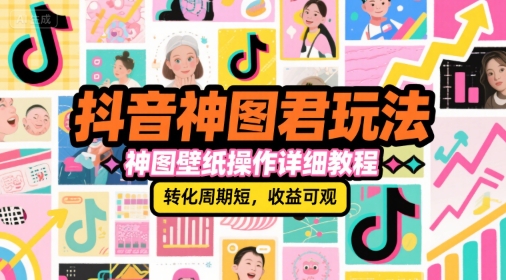 抖音神图君玩法，神图壁纸操作详细教程，转化周期短，收益可观-问小徐资源库