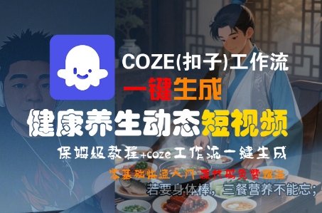 COZE(扣子)工作流一键生成健康养生动态短视频，保姆级教程，零基础快速入门-问小徐资源库