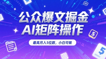 公众爆文掘金，AI矩阵操作，最高月入5位数，小白可做-问小徐资源库