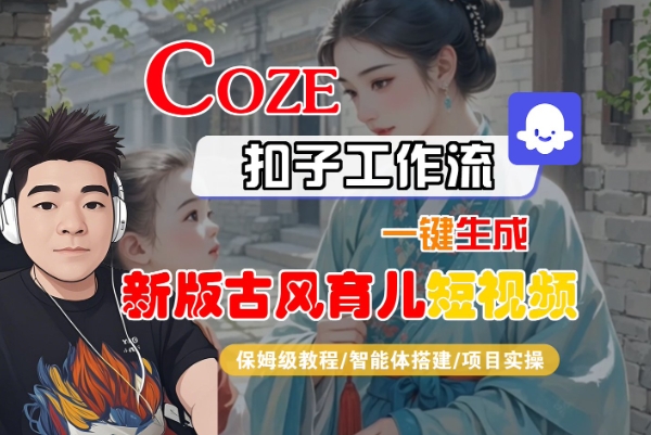 Coze扣子工作流一键生成新版古风育儿短视频，保姆级教程-智能体搭建-项目实操-问小徐资源库
