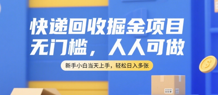 快递回收掘金项目，无门槛，人人可做，新手小白当天上手，轻松日入多张【揭秘】-问小徐资源库
