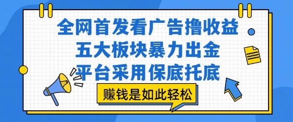 全网首发看广告撸收益，五大板块暴力出金，平台采用保底托底，挣钱是如此轻松作【揭秘】-问小徐资源库