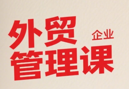 中小外贸企业管理课，系统性强，直击痛点，助企业全面提升管理智慧-问小徐资源库
