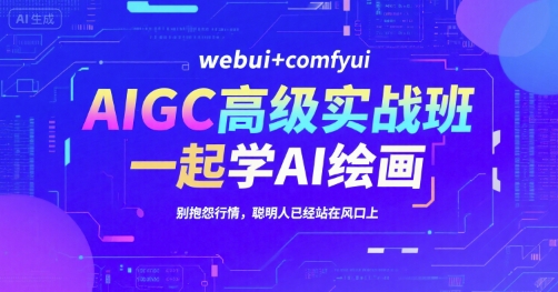 AIGC高级实战班，webui+comfyui，一起学AI绘画，别抱怨行情，聪明人已经站在风口上-问小徐资源库