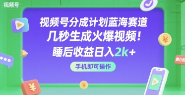 视频号分成计划蓝海赛道，几秒生成火爆视频，睡后收益日入2k+，手机即可操作【揭秘】-问小徐资源库