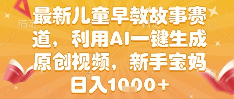 最新儿童早教故事赛道，利用AI一键生成,原创视频，新手宝妈日入1k+【揭秘】-问小徐资源库